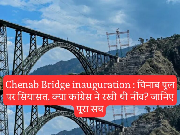 Chenab Bridge inauguration : चिनाब पुल पर सियासत, क्या कांग्रेस ने रखी थी नींव? जानिए पूरा सच