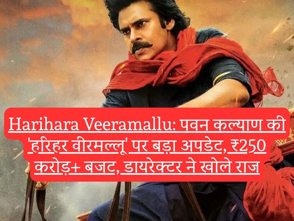 Harihara Veeramallu: पवन कल्याण की 'हरिहर वीरमल्लू' पर बड़ा अपडेट, ₹250 करोड़+ बजट, डायरेक्टर ने खोले राज