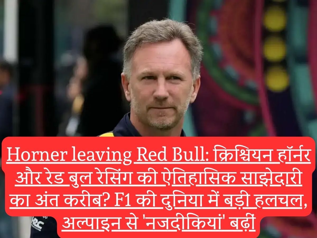 Horner leaving Red Bull: क्रिश्चियन हॉर्नर और रेड बुल रेसिंग की ऐतिहासिक साझेदारी का अंत करीब? F1 की दुनिया में बड़ी हलचल, अल्पाइन से 'नजदीकियां' बढ़ीं