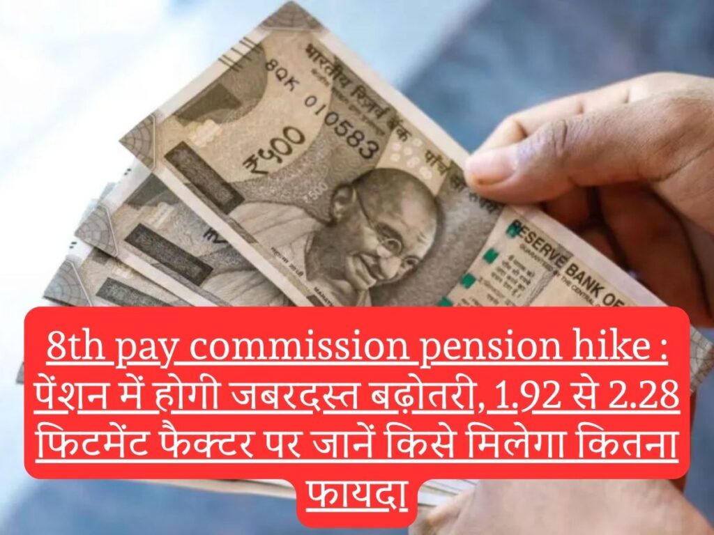 8th pay commission pension hike : पेंशन में होगी जबरदस्त बढ़ोतरी, 1.92 से 2.28 फिटमेंट फैक्टर पर जानें किसे मिलेगा कितना फायदा