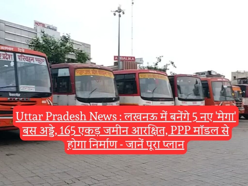 Uttar Pradesh News : लखनऊ में बनेंगे 5 नए 'मेगा' बस अड्डे, 165 एकड़ जमीन आरक्षित, PPP मॉडल से होगा निर्माण - जानें पूरा प्लान