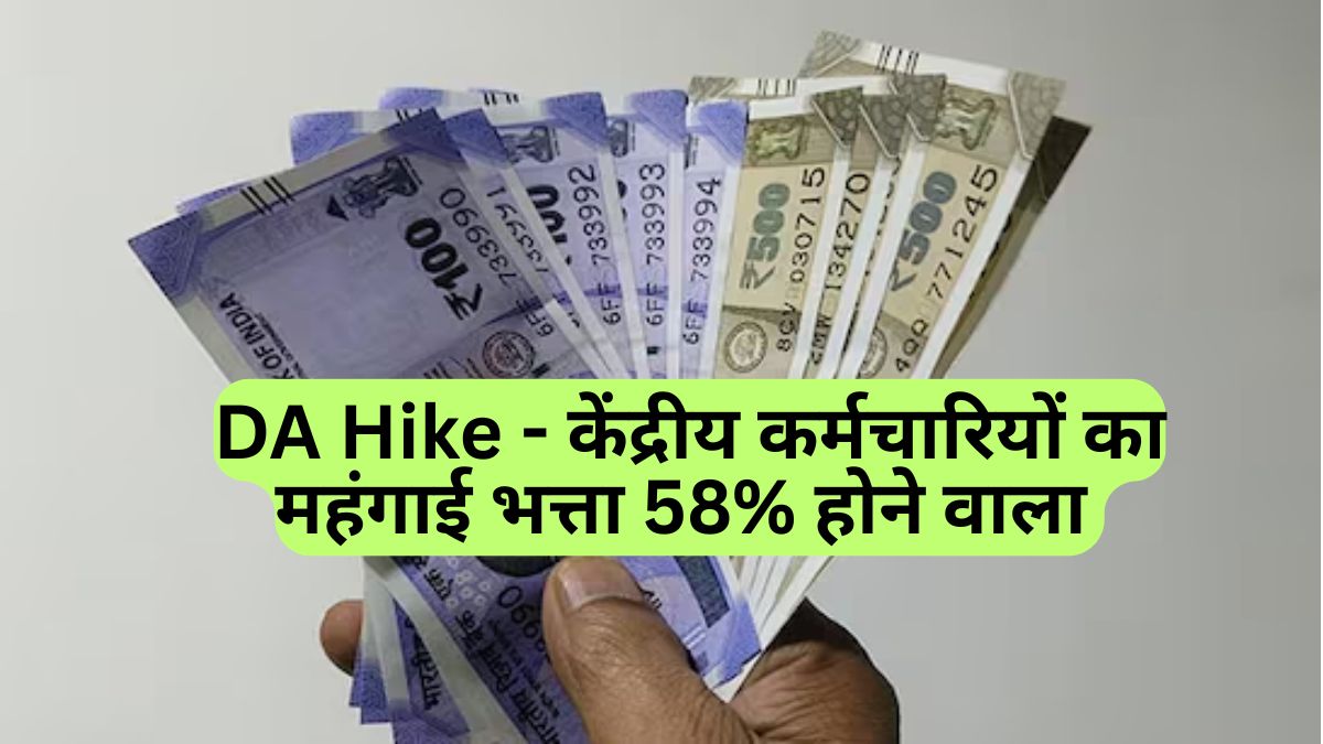 DA Hike - केंद्रीय कर्मचारियों का महंगाई भत्ता 58% होने वाला 