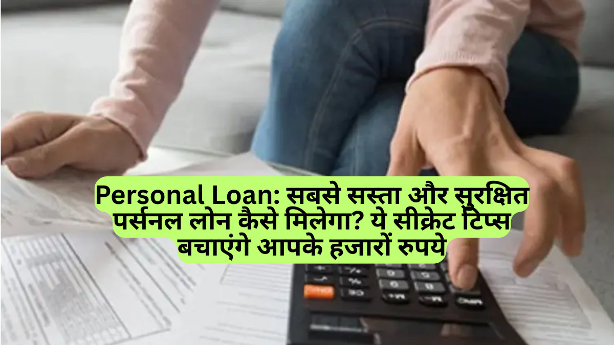 Personal Loan: सबसे सस्ता और सुरक्षित पर्सनल लोन कैसे मिलेगा? ये सीक्रेट टिप्स बचाएंगे आपके हजारों रुपये