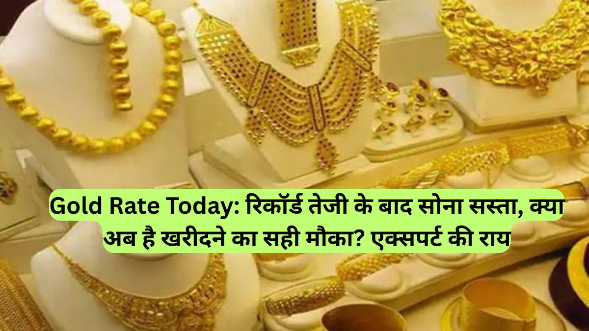 Gold Rate Today: रिकॉर्ड तेजी के बाद सोना सस्ता, क्या अब है खरीदने का सही मौका? एक्सपर्ट की राय