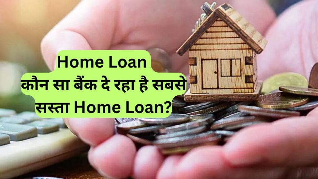 Home Loan: कौन सा बैंक दे रहा है सबसे सस्ता Home Loan?