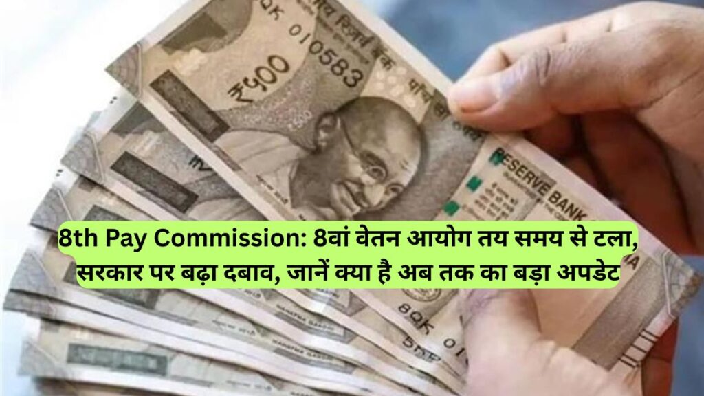 8th Pay Commission: 8वां वेतन आयोग तय समय से टला, सरकार पर बढ़ा दबाव, जानें क्या है अब तक का बड़ा अपडेट
