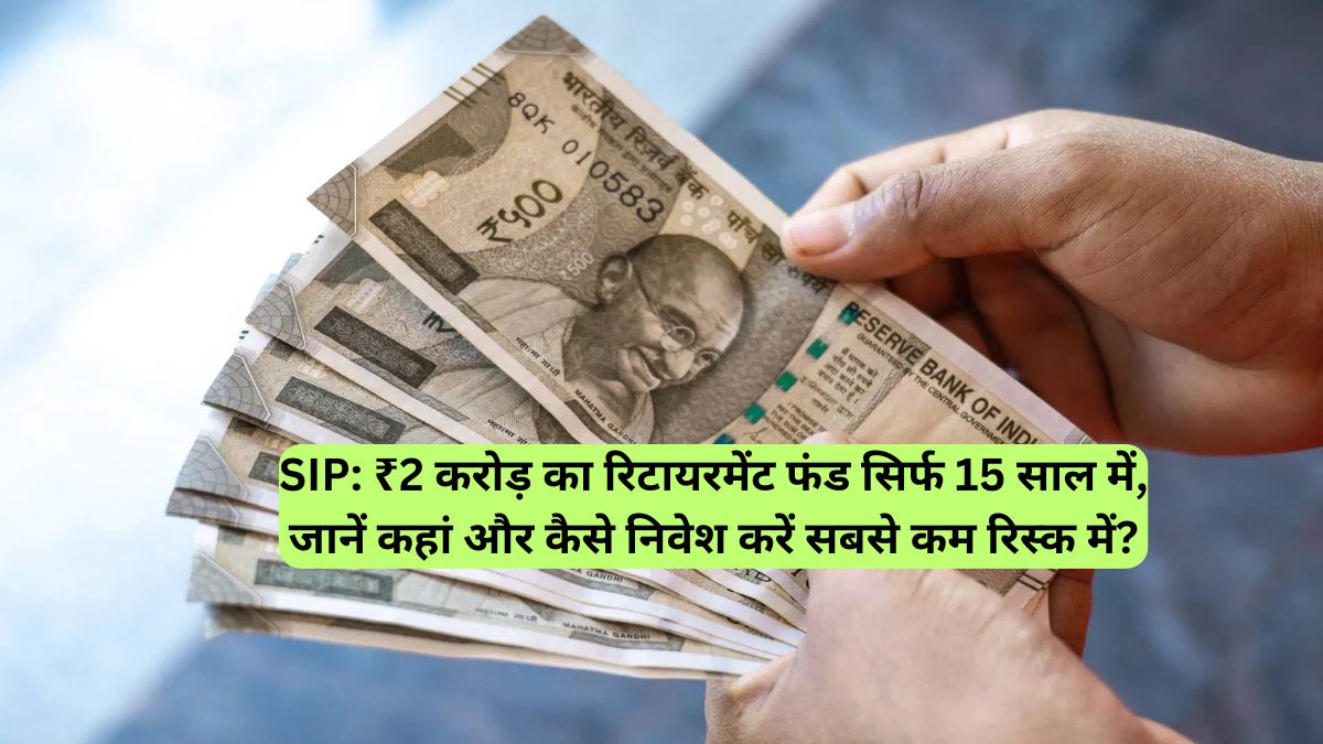 SIP: ₹2 करोड़ का रिटायरमेंट फंड सिर्फ 15 साल में, जानें कहां और कैसे निवेश करें सबसे कम रिस्क में?