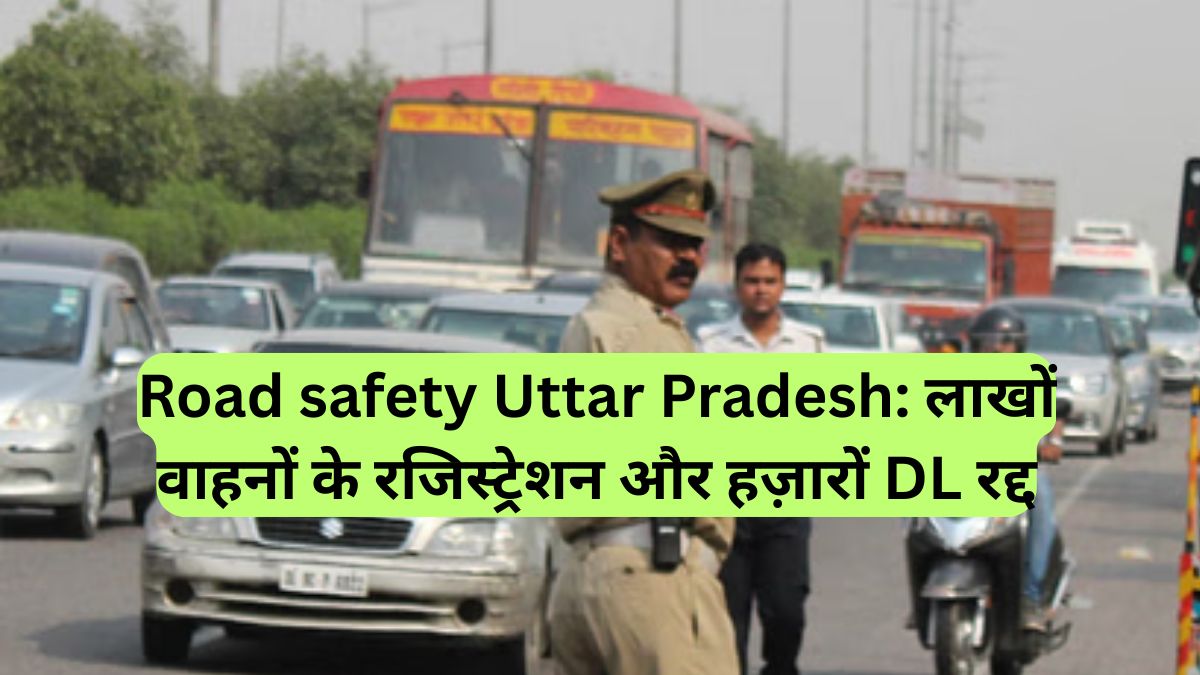 Road safety Uttar Pradesh: लाखों वाहनों के रजिस्ट्रेशन और हज़ारों DL रद्द