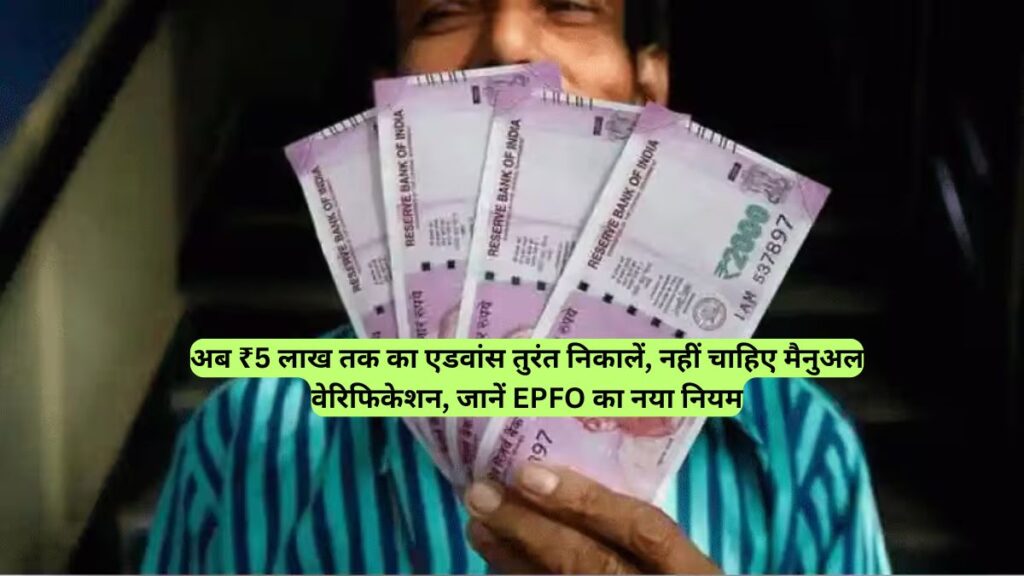 अब ₹5 लाख तक का एडवांस तुरंत निकालें, नहीं चाहिए मैनुअल वेरिफिकेशन, जानें EPFO का नया नियम