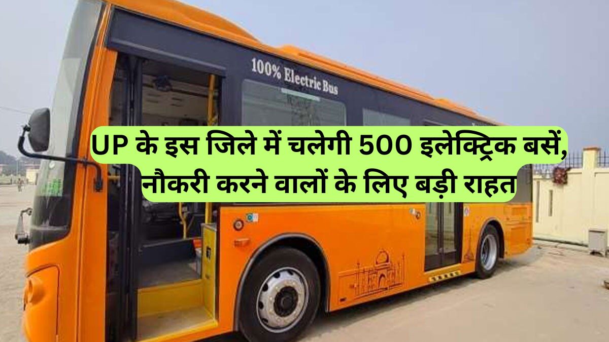 UP के इस जिले में चलेगी 500 इलेक्ट्रिक बसें, नौकरी करने वालों के लिए बड़ी राहत