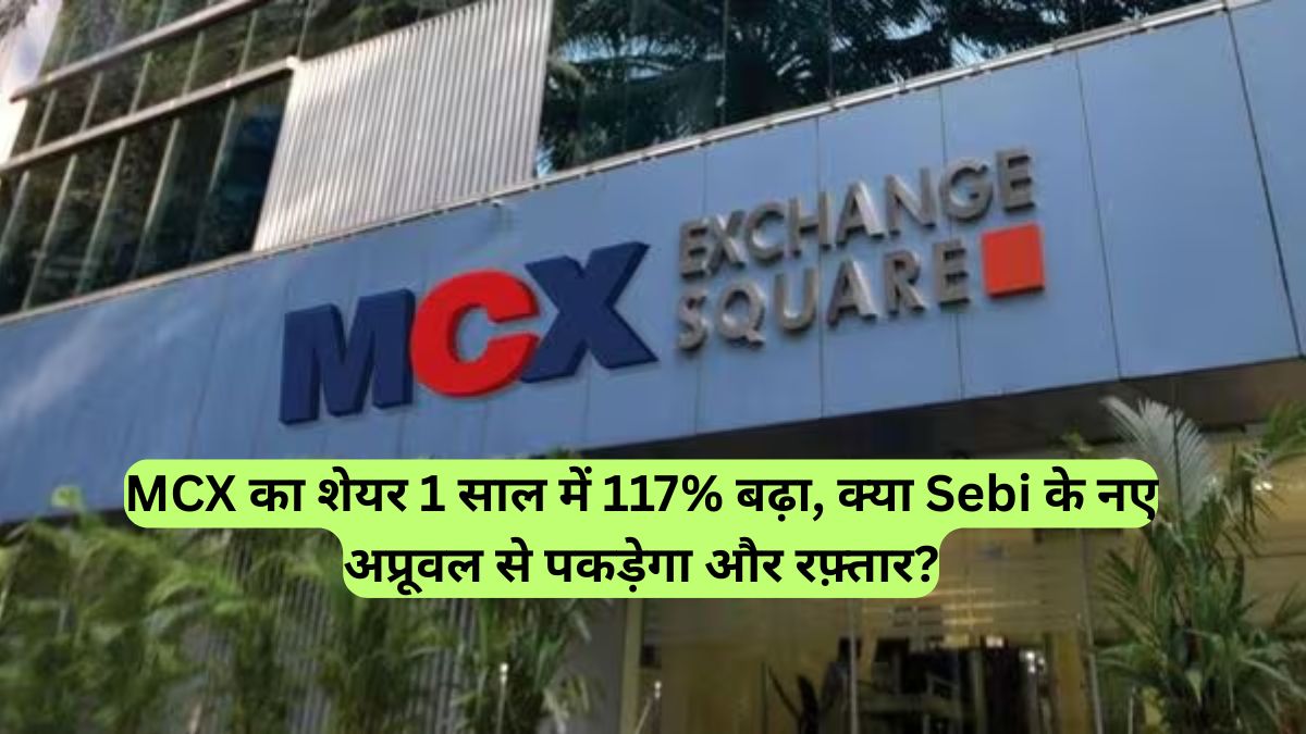 MCX का शेयर 1 साल में 117% बढ़ा, क्या Sebi के नए अप्रूवल से पकड़ेगा और रफ़्तार?