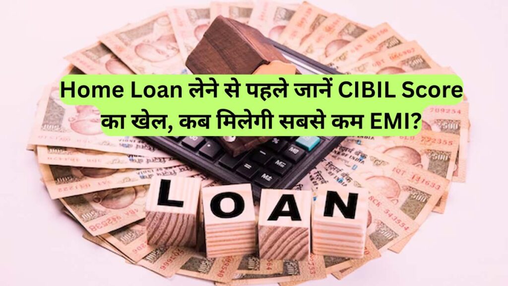 Home Loan लेने से पहले जानें CIBIL Score का खेल, कब मिलेगी सबसे कम EMI?