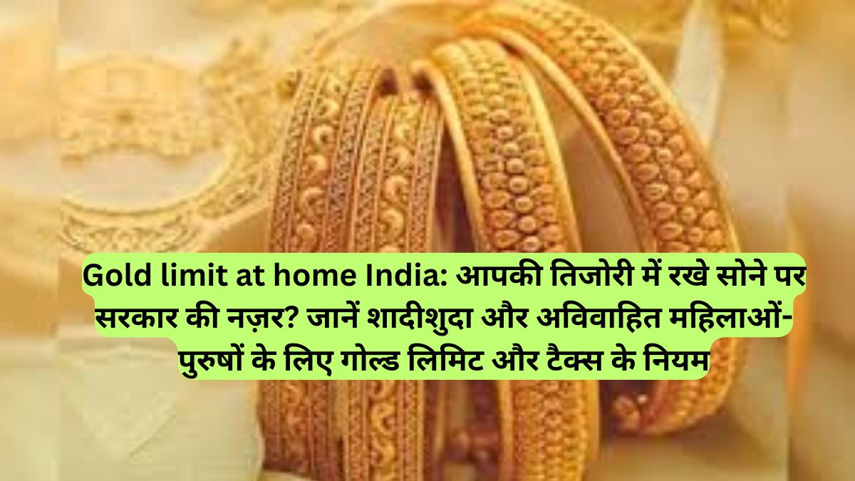 Gold limit at home India: आपकी तिजोरी में रखे सोने पर सरकार की नज़र? जानें शादीशुदा और अविवाहित महिलाओं-पुरुषों के लिए गोल्ड लिमिट और टैक्स के नियम