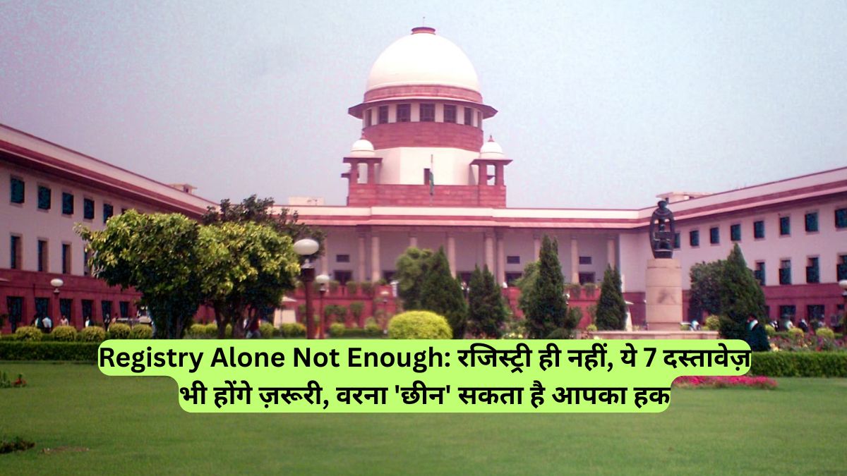 Registry Alone Not Enough: रजिस्ट्री ही नहीं, ये 7 दस्तावेज़ भी होंगे ज़रूरी, वरना 'छीन' सकता है आपका हक