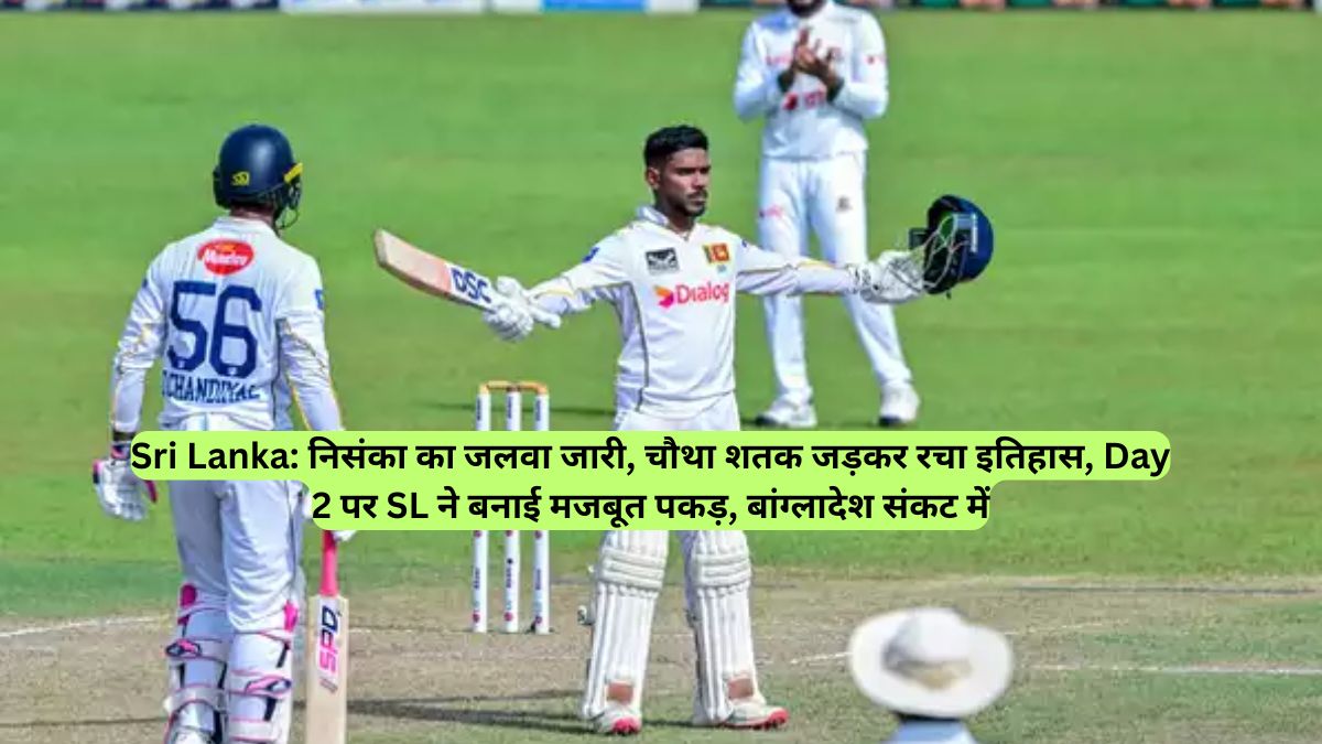 Sri Lanka: निसंका का जलवा जारी, चौथा शतक जड़कर रचा इतिहास, Day 2 पर SL ने बनाई मजबूत पकड़, बांग्लादेश संकट में