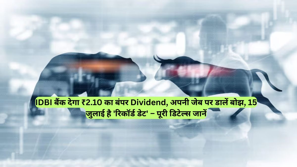 IDBI बैंक देगा ₹2.10 का बंपर Dividend, अपनी जेब पर डालें बोझ, 15 जुलाई है 'रिकॉर्ड डेट' – पूरी डिटेल्स जानें