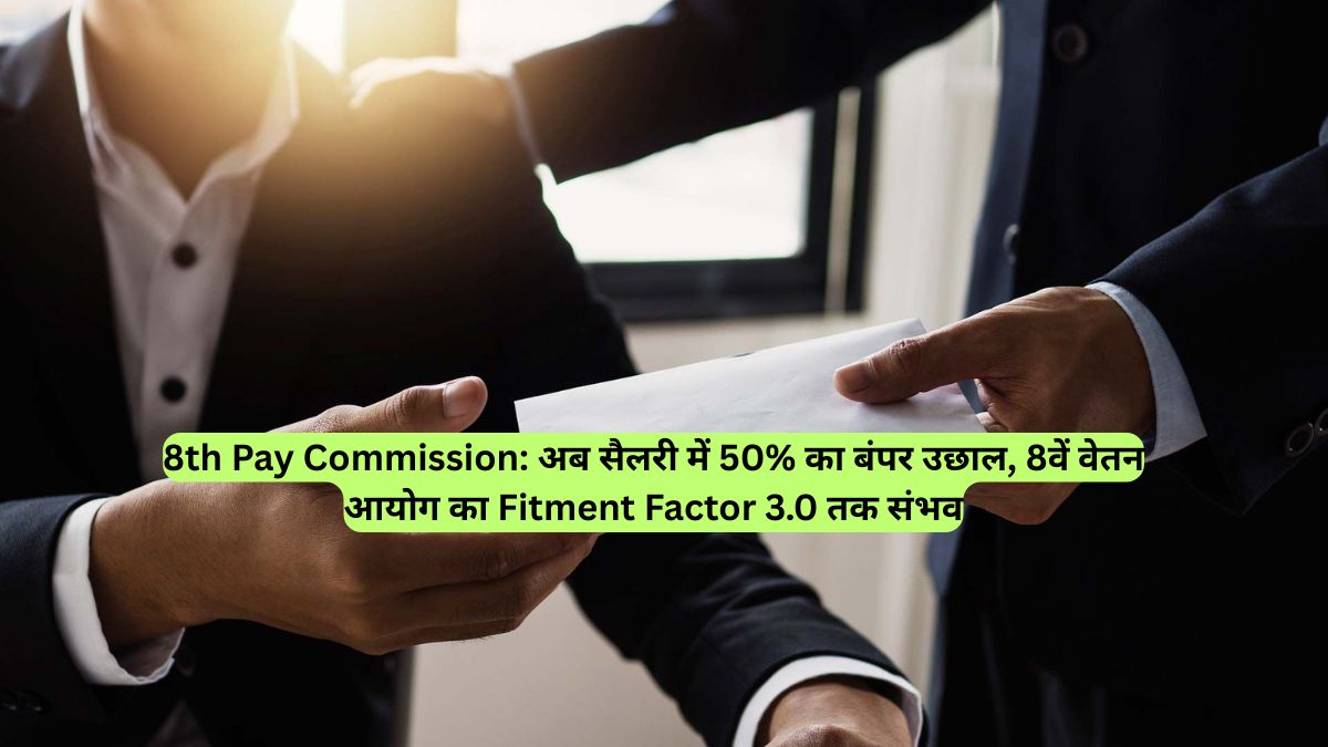 8th Pay Commission: अब सैलरी में 50% का बंपर उछाल, 8वें वेतन आयोग का Fitment Factor 3.0 तक संभव