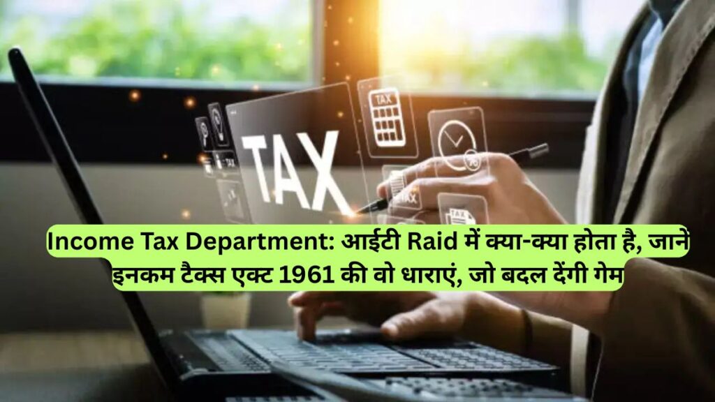 Income Tax Department: आईटी Raid में क्या-क्या होता है, जानें इनकम टैक्स एक्ट 1961 की वो धाराएं, जो बदल देंगी गेम