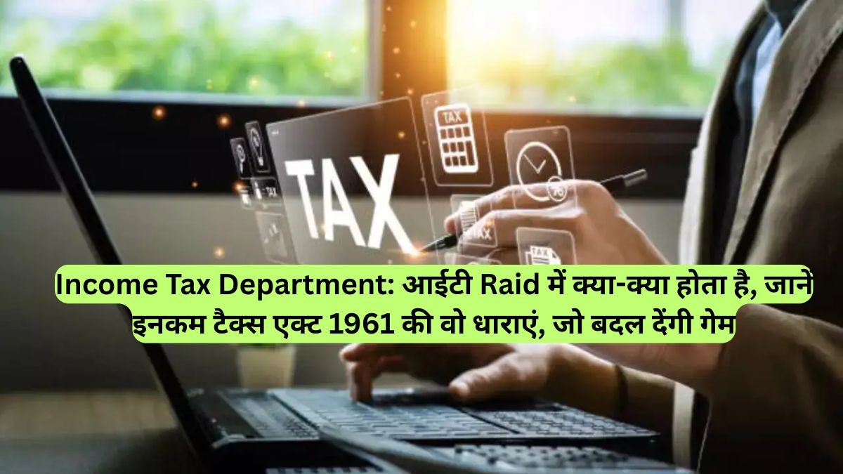 Income Tax Department: आईटी Raid में क्या-क्या होता है, जानें इनकम टैक्स एक्ट 1961 की वो धाराएं, जो बदल देंगी गेम