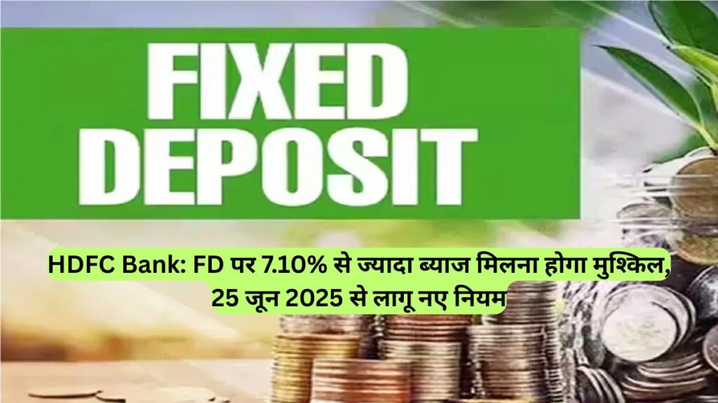 HDFC Bank: FD पर 7.10% से ज्यादा ब्याज मिलना होगा मुश्किल, 25 जून 2025 से लागू नए नियम