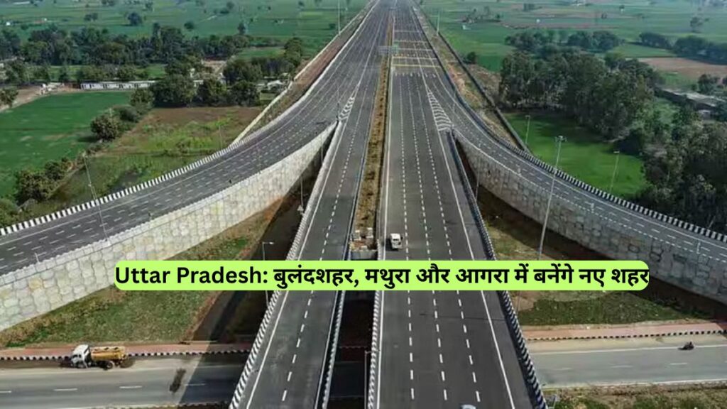 Uttar Pradesh: बुलंदशहर, मथुरा और आगरा में बनेंगे नए शहर