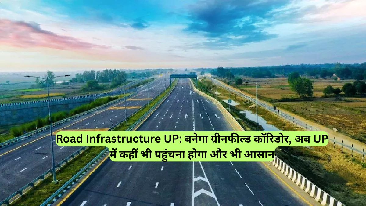 Road Infrastructure UP: बनेगा ग्रीनफील्ड कॉरिडोर, अब UP में कहीं भी पहुंचना होगा और भी आसान