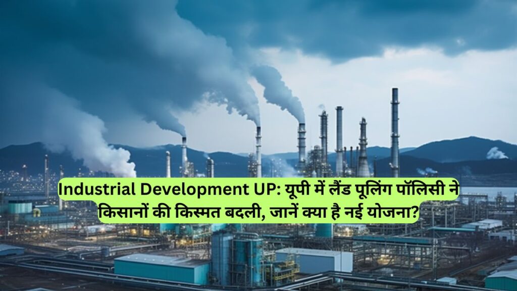 Industrial Development UP: यूपी में लैंड पूलिंग पॉलिसी ने किसानों की किस्मत बदली, जानें क्या है नई योजना?