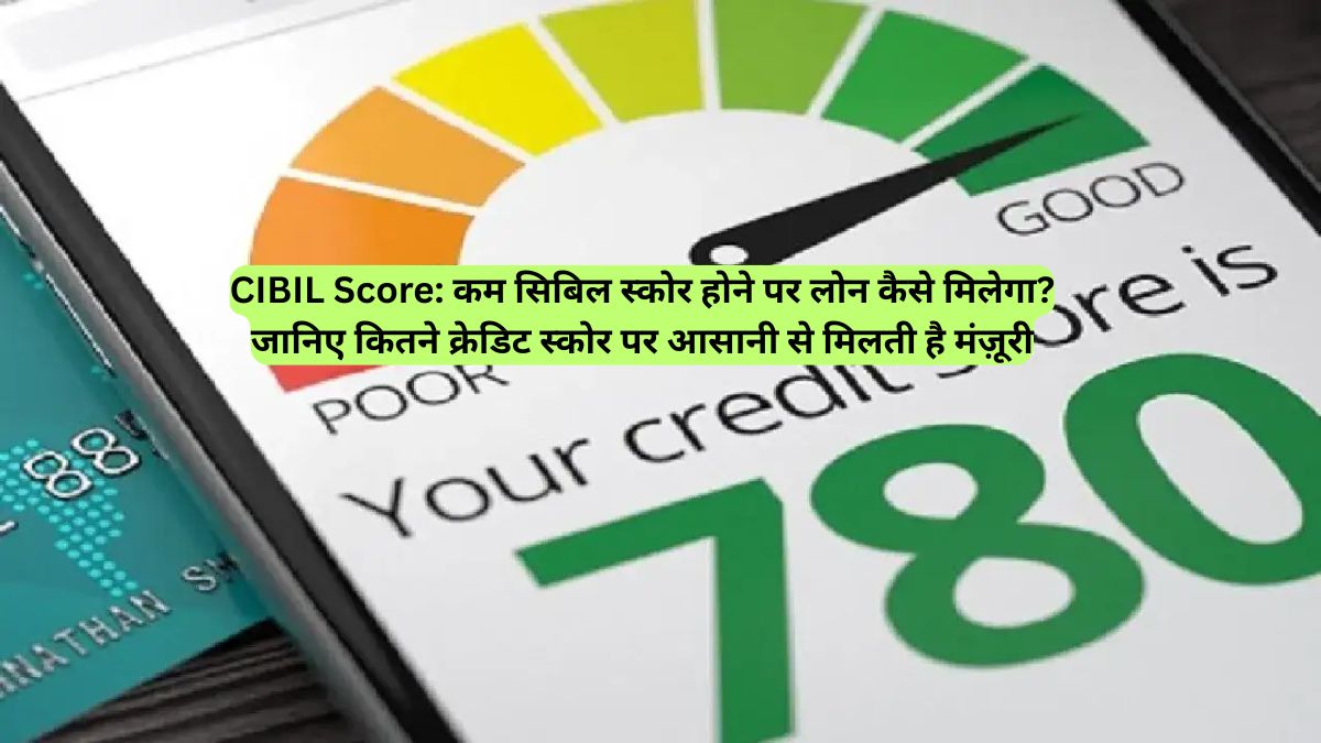 CIBIL Score: कम सिबिल स्कोर होने पर लोन कैसे मिलेगा? जानिए कितने क्रेडिट स्कोर पर आसानी से मिलती है मंज़ूरी
