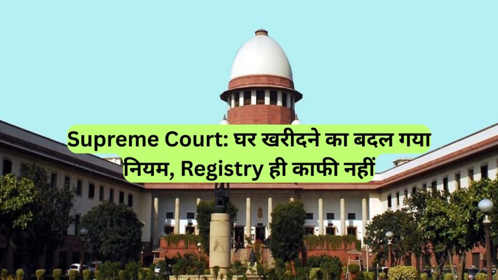 Supreme Court: घर खरीदने का बदल गया नियम, Registry ही काफी नहीं