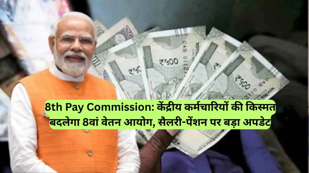 8th Pay Commission: केंद्रीय कर्मचारियों की किस्मत बदलेगा 8वां वेतन आयोग, सैलरी-पेंशन पर बड़ा अपडेट