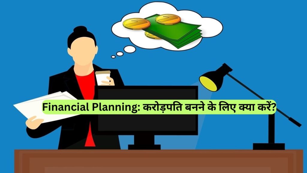Financial Planning: करोड़पति बनने के लिए क्या करें?