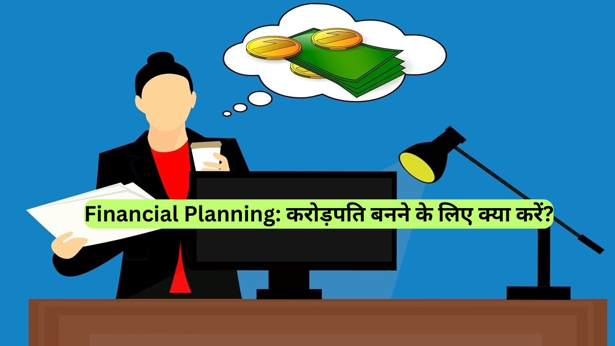 Financial Planning: करोड़पति बनने के लिए क्या करें?