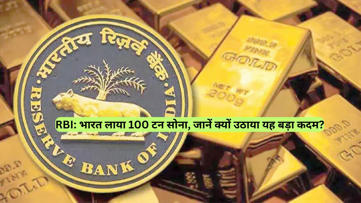 RBI: भारत लाया 100 टन सोना, जानें क्यों उठाया यह बड़ा कदम?
