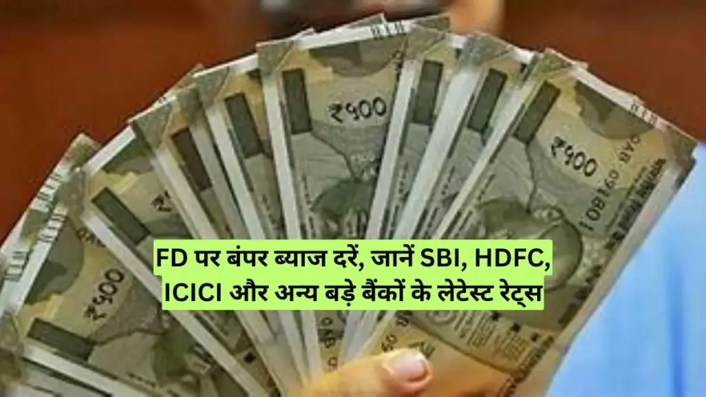 FD पर बंपर ब्याज दरें, जानें SBI, HDFC, ICICI और अन्य बड़े बैंकों के लेटेस्ट रेट्स