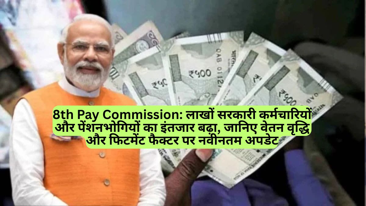 8th Pay Commission: लाखों सरकारी कर्मचारियों और पेंशनभोगियों का इंतजार बढ़ा, जानिए वेतन वृद्धि और फिटमेंट फैक्टर पर नवीनतम अपडेट