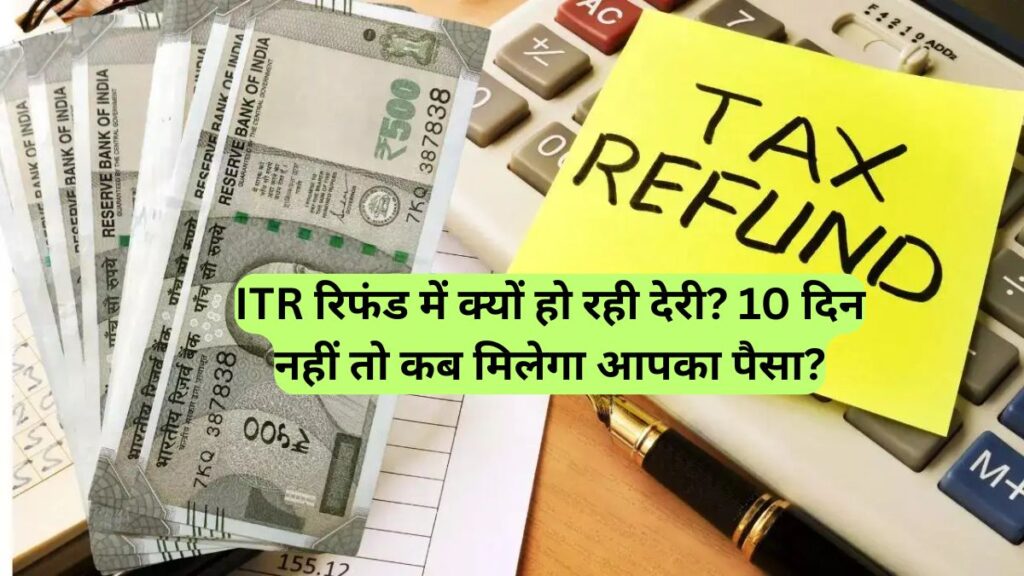 ITR रिफंड में क्यों हो रही देरी? 10 दिन नहीं तो कब मिलेगा आपका पैसा?