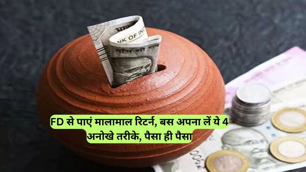 FD से पाएं मालामाल रिटर्न, बस अपना लें ये 4 अनोखे तरीके, पैसा ही पैसा
