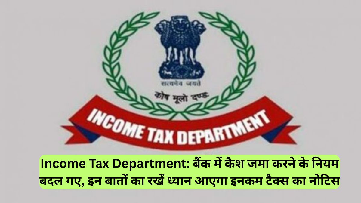 Income Tax Department: बैंक में कैश जमा करने के नियम बदल गए, इन बातों का रखें ध्यान आएगा इनकम टैक्स का नोटिस