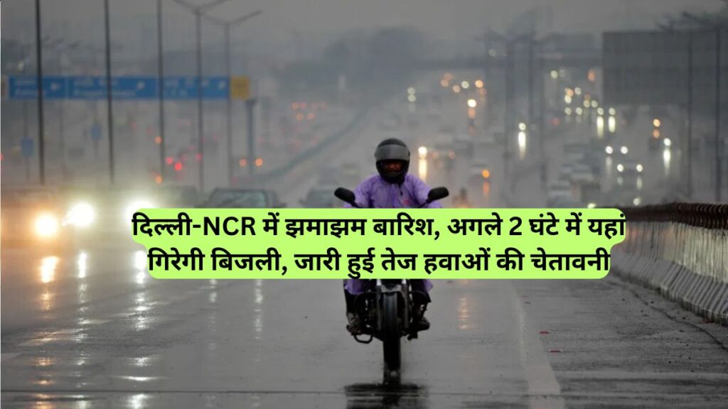 दिल्ली-NCR में झमाझम बारिश, अगले 2 घंटे में यहां गिरेगी बिजली, जारी हुई तेज हवाओं की चेतावनी