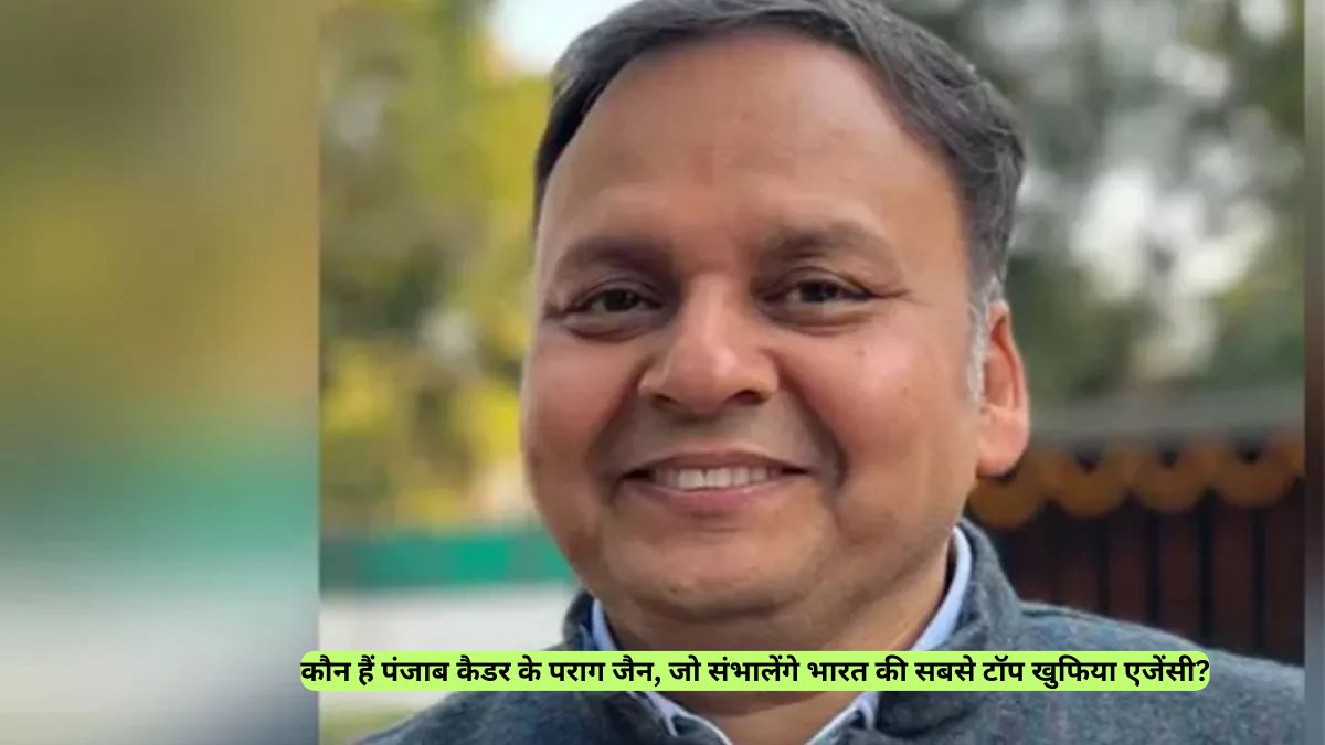 कौन हैं पंजाब कैडर के पराग जैन, जो संभालेंगे भारत की सबसे टॉप खुफिया एजेंसी?