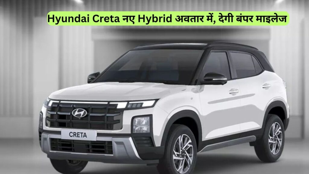Hyundai Creta नए Hybrid अवतार में, देगी बंपर माइलेज 