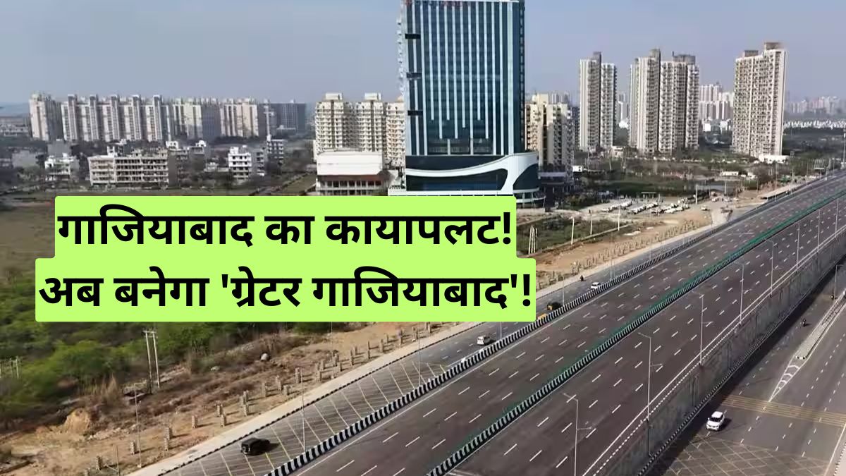 Greater Ghaziabad Project: गाजियाबाद का कायापलट! अब बनेगा 'ग्रेटर गाजियाबाद'!