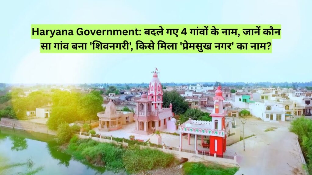 Haryana Government: बदले गए 4 गांवों के नाम, जानें कौन सा गांव बना 'शिवनगरी', किसे मिला 'प्रेमसुख नगर' का नाम?
