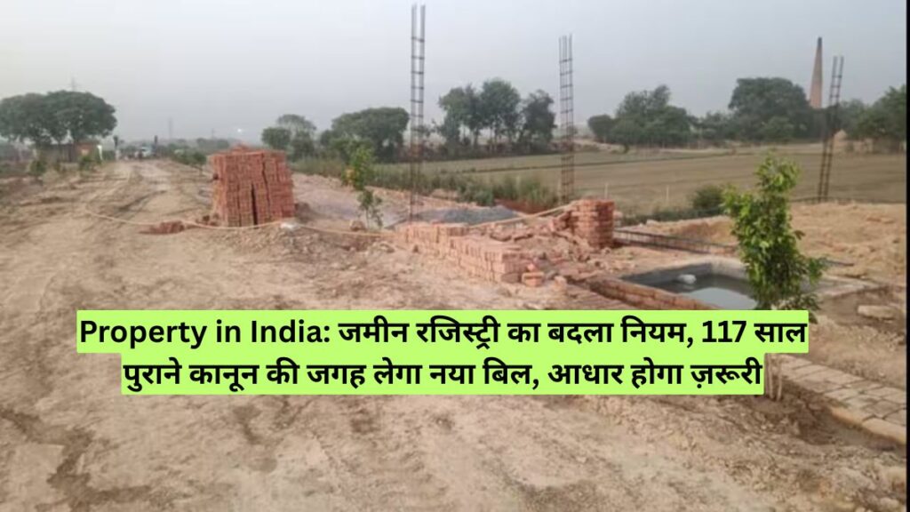 Property in India: जमीन रजिस्ट्री का बदला नियम, 117 साल पुराने कानून की जगह लेगा नया बिल, आधार होगा ज़रूरी
