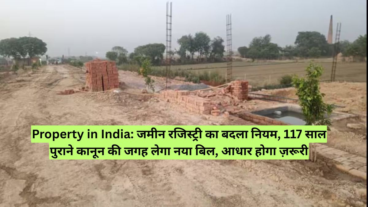 Property in India: जमीन रजिस्ट्री का बदला नियम, 117 साल पुराने कानून की जगह लेगा नया बिल, आधार होगा ज़रूरी