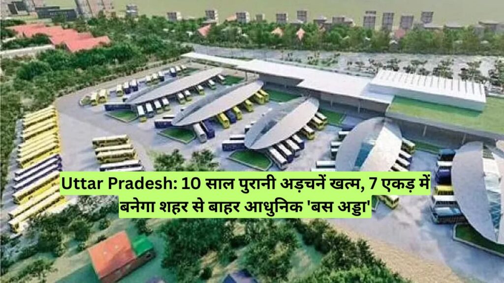 Uttar Pradesh: 10 साल पुरानी अड़चनें खत्म, 7 एकड़ में बनेगा शहर से बाहर आधुनिक 'बस अड्डा'