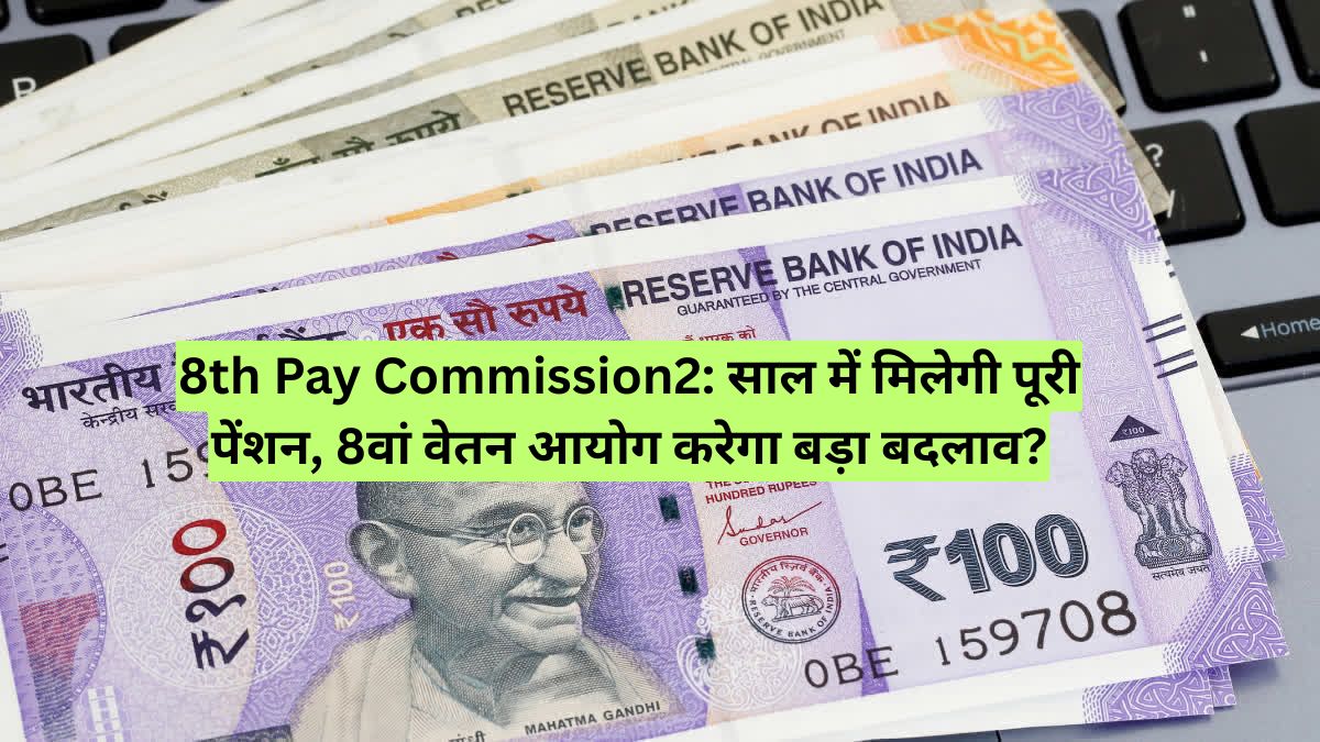 8th Pay Commission2: साल में मिलेगी पूरी पेंशन, 8वां वेतन आयोग करेगा बड़ा बदलाव?