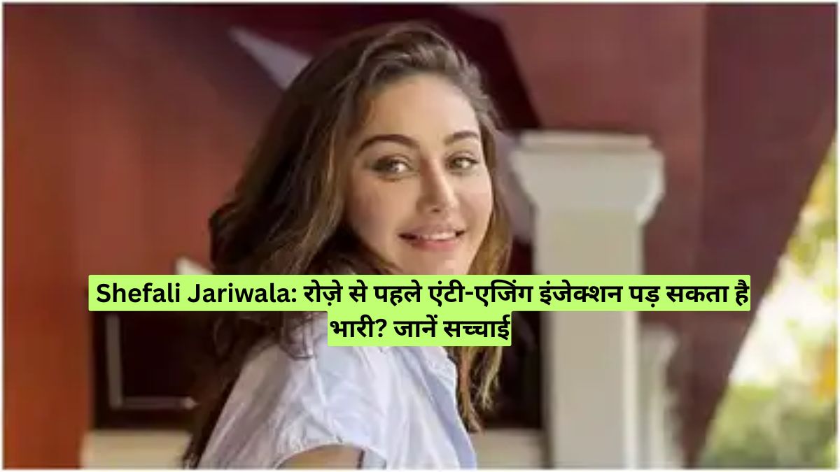  Shefali Jariwala: रोज़े से पहले एंटी-एजिंग इंजेक्शन पड़ सकता है भारी? जानें सच्चाई