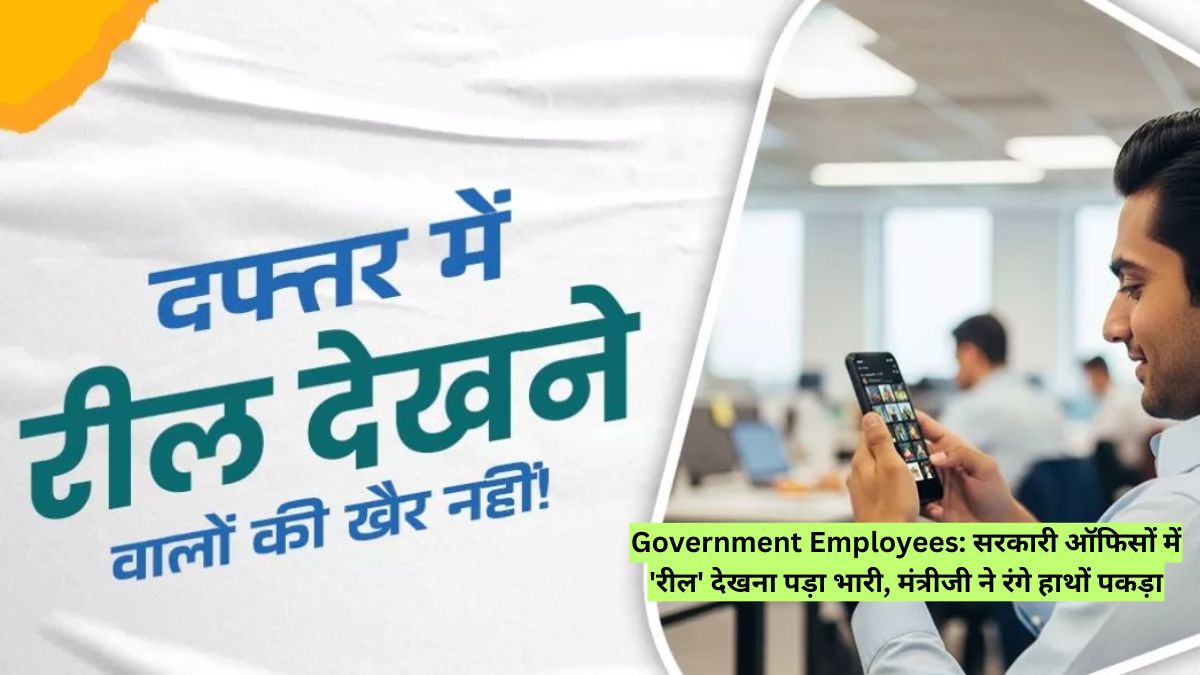 Government Employees: सरकारी ऑफिसों में 'रील' देखना पड़ा भारी, मंत्रीजी ने रंगे हाथों पकड़ा