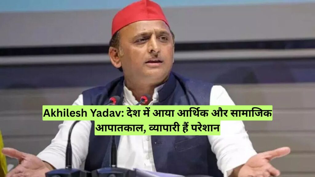 Akhilesh Yadav: देश में आया आर्थिक और सामाजिक आपातकाल, व्यापारी हैं परेशान